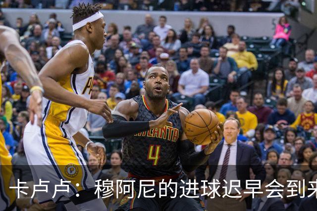 卡卢卢：穆阿尼的进球迟早会到来 不能将欧联杯视为夺冠的捷径